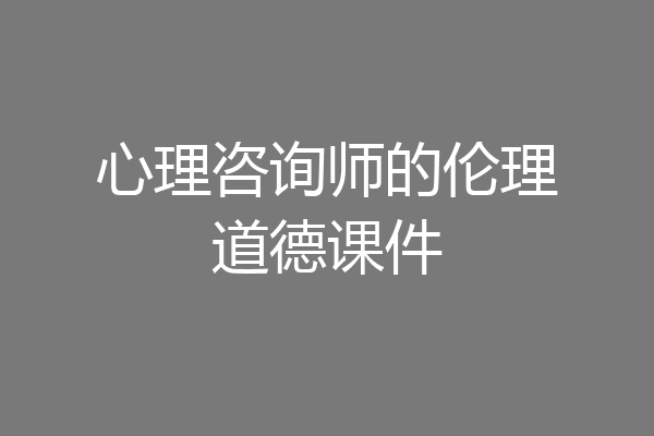 心理咨询师的伦理道德课件