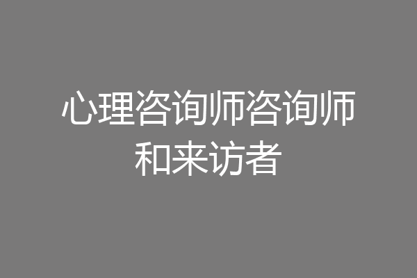 心理咨询师咨询师和来访者