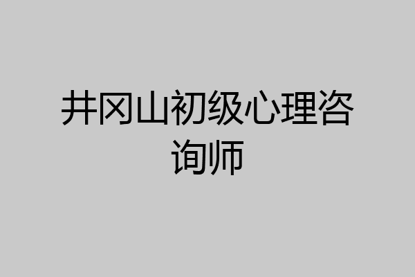 井冈山初级心理咨询师