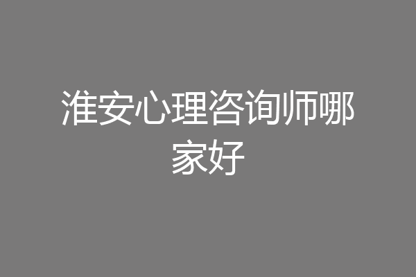 淮安心理咨询师哪家好