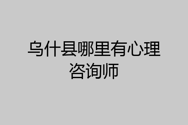 乌什县哪里有心理咨询师