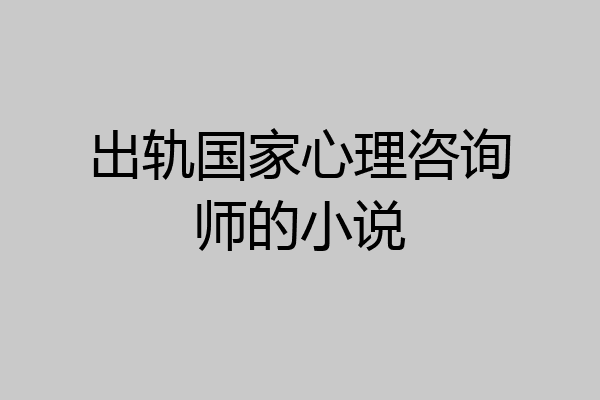 出轨国家心理咨询师的小说