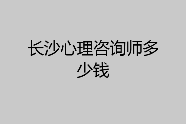 长沙心理咨询师多少钱