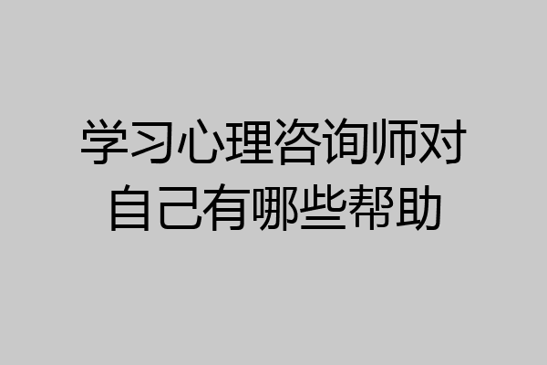 学习心理咨询师对自己有哪些帮助