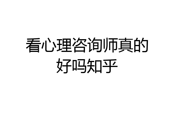 看心理咨询师真的好吗知乎