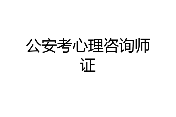 公安考心理咨询师证