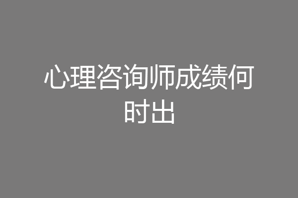 心理咨询师成绩何时出