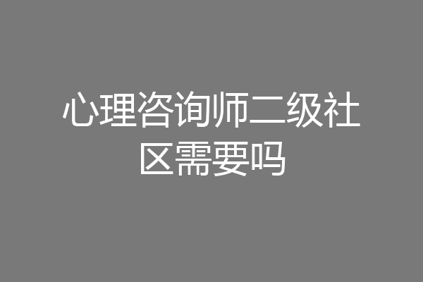 心理咨询师二级社区需要吗