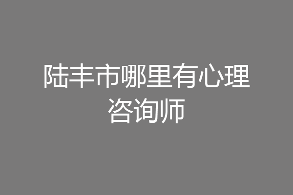陆丰市哪里有心理咨询师