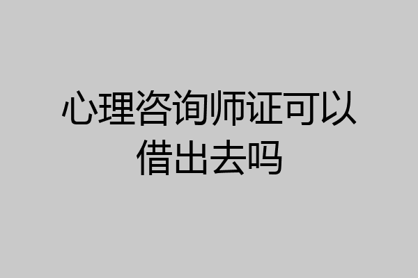 心理咨询师证可以借出去吗