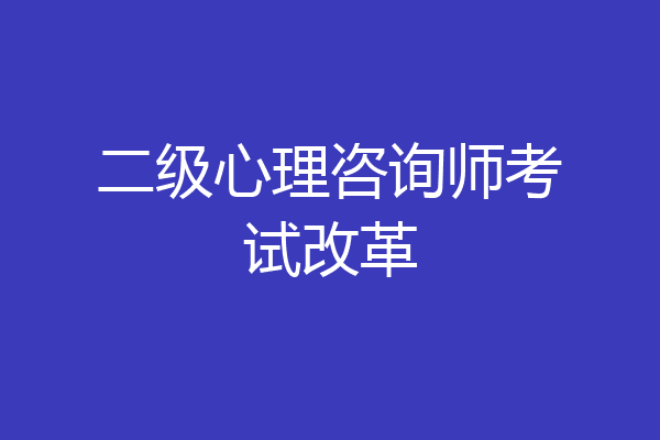 二级心理咨询师考试改革