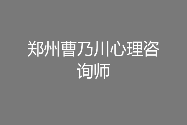 郑州曹乃川心理咨询师