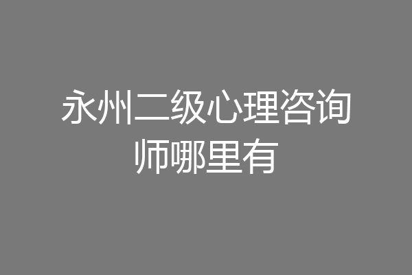 永州二级心理咨询师哪里有