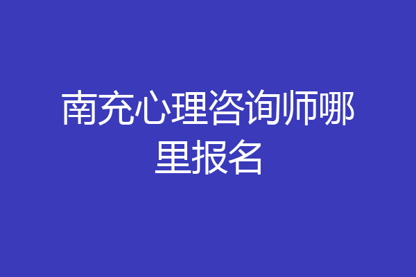 南充心理咨询师哪里报名