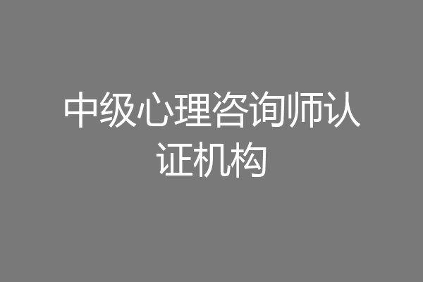 中级心理咨询师认证机构