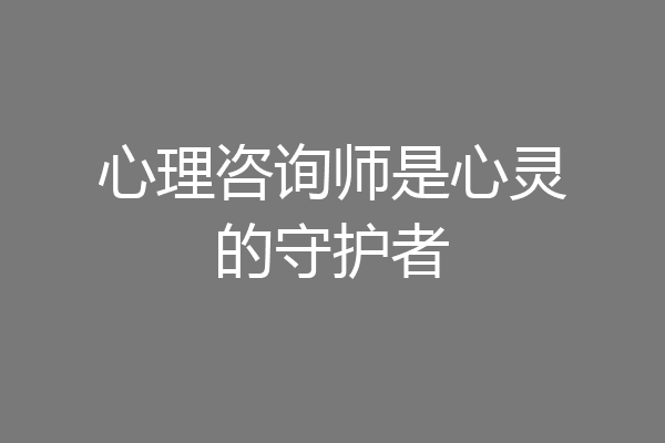 心理咨询师是心灵的守护者