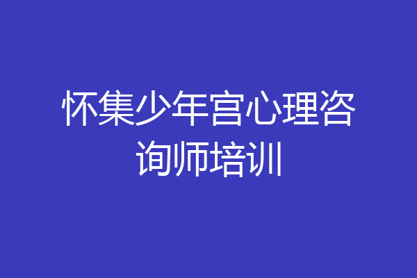 怀集少年宫心理咨询师培训