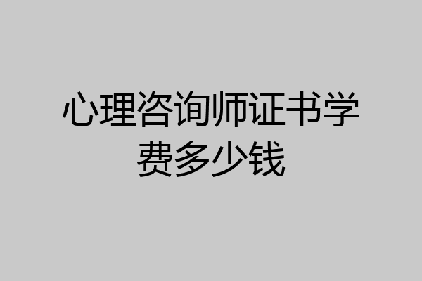 心理咨询师证书学费多少钱