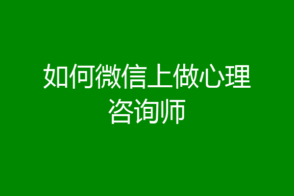 如何微信上做心理咨询师