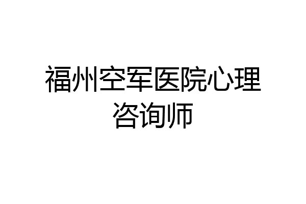 福州空军医院心理咨询师