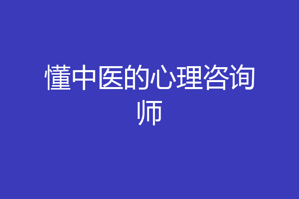 懂中医的心理咨询师