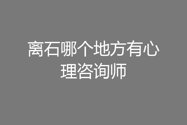 离石哪个地方有心理咨询师