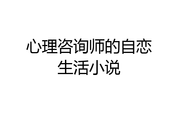 心理咨询师的自恋生活小说