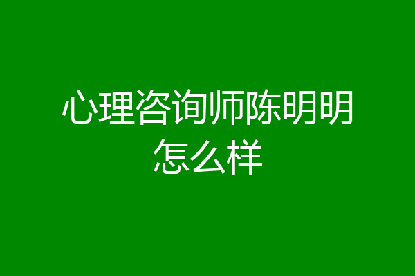 心理咨询师陈明明怎么样