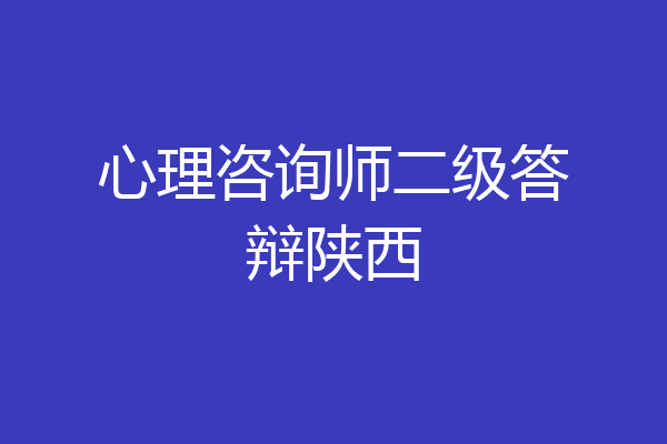心理咨询师二级答辩陕西