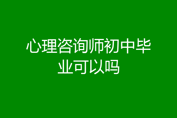 心理咨询师初中毕业可以吗