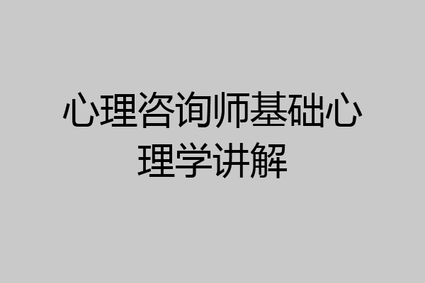 心理咨询师基础心理学讲解