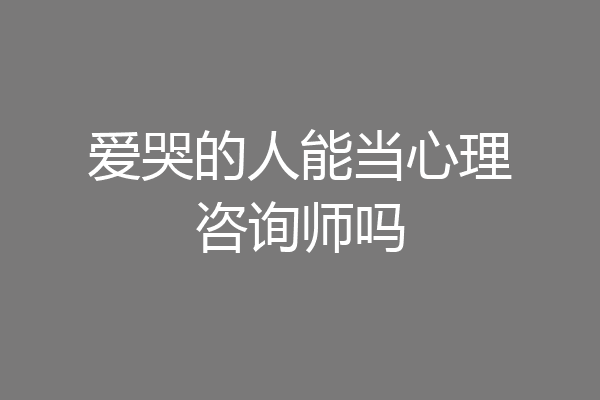 爱哭的人能当心理咨询师吗