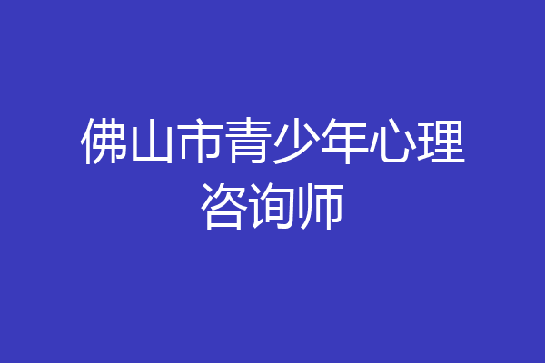 佛山市青少年心理咨询师