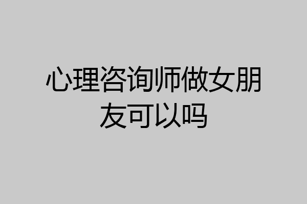 心理咨询师做女朋友可以吗