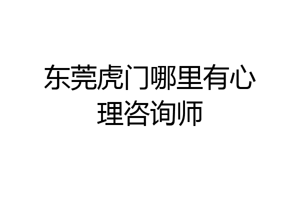 东莞虎门哪里有心理咨询师