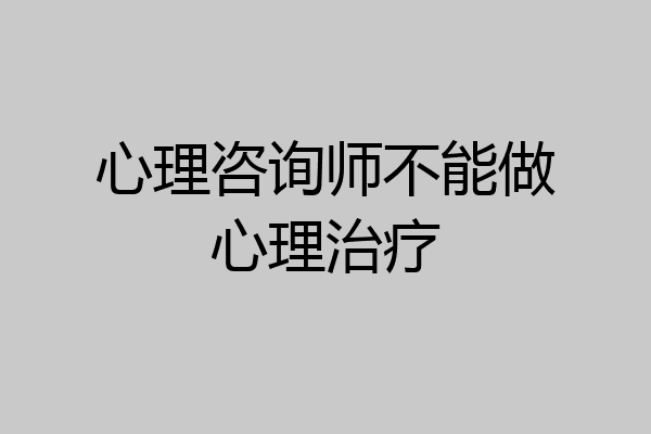 心理咨询师不能做心理治疗
