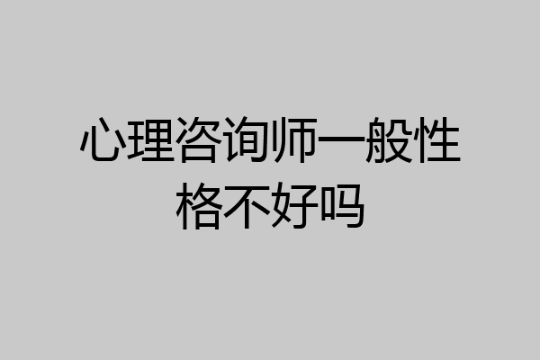 心理咨询师一般性格不好吗