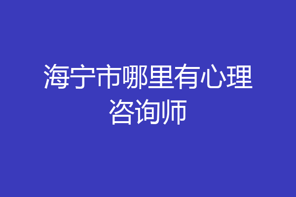 海宁市哪里有心理咨询师