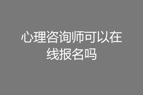 心理咨询师可以在线报名吗