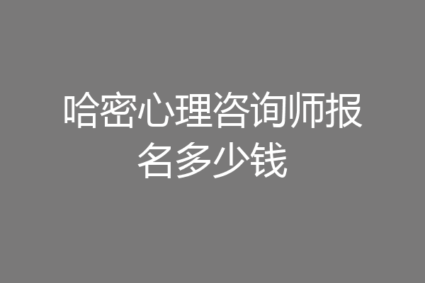 哈密心理咨询师报名多少钱