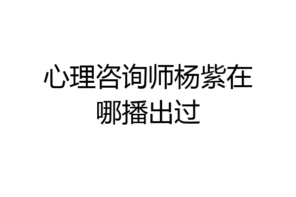 心理咨询师杨紫在哪播出过