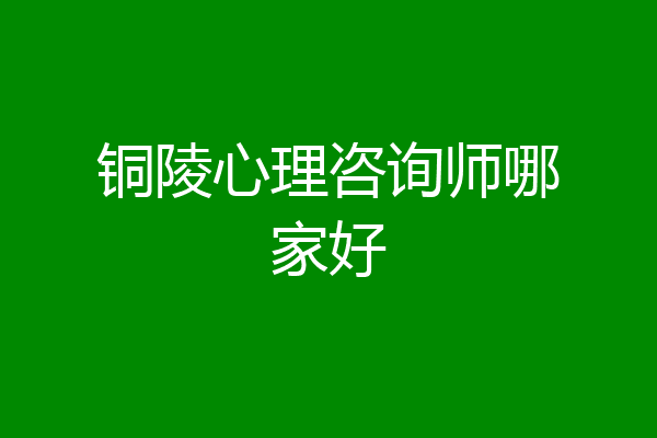铜陵心理咨询师哪家好