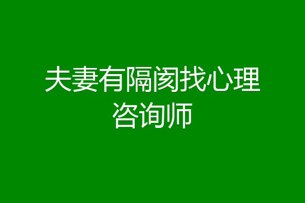 夫妻有隔阂找心理咨询师