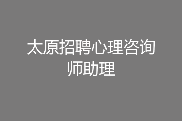 太原招聘心理咨询师助理