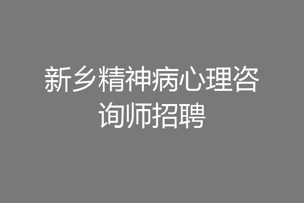 新乡精神病心理咨询师招聘