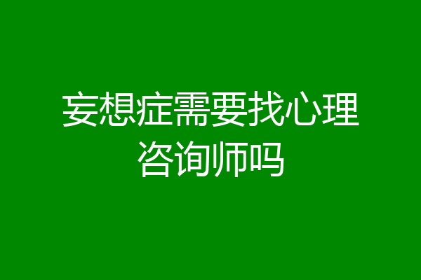 妄想症需要找心理咨询师吗