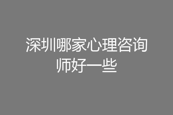 深圳哪家心理咨询师好一些