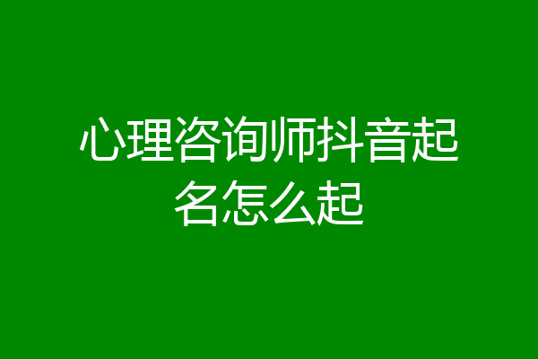 心理咨询师抖音起名怎么起