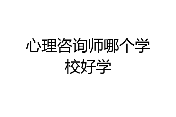心理咨询师哪个学校好学