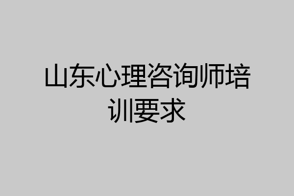 山东心理咨询师培训要求